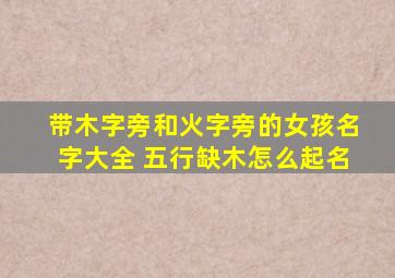 带木字旁和火字旁的女孩名字大全 五行缺木怎么起名